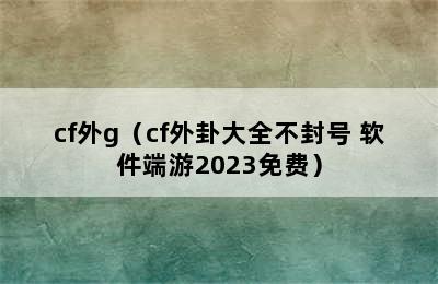 cf外g（cf外卦大全不封号 软件端游2023免费）